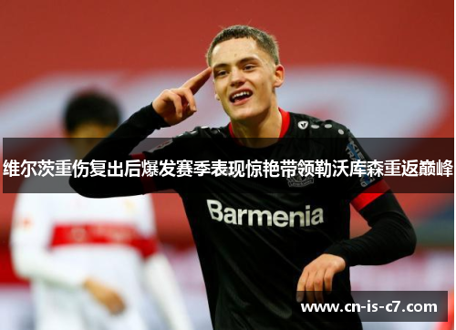 维尔茨重伤复出后爆发赛季表现惊艳带领勒沃库森重返巅峰 维尔茨重伤复出后爆发赛季表现惊艳带领勒沃库森重返巅峰