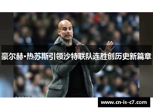 豪尔赫·热苏斯引领沙特联队连胜创历史新篇章 豪尔赫·热苏斯引领沙特联队连胜创历史新篇章