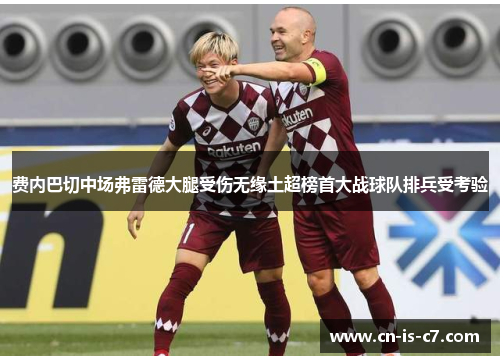 费内巴切中场弗雷德大腿受伤无缘土超榜首大战球队排兵受考验 费内巴切中场弗雷德大腿受伤无缘土超榜首大战球队排兵受考验