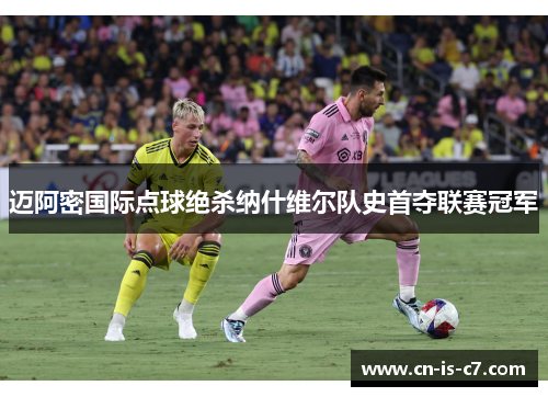 迈阿密国际点球绝杀纳什维尔队史首夺联赛冠军 迈阿密国际点球绝杀纳什维尔队史首夺联赛冠军